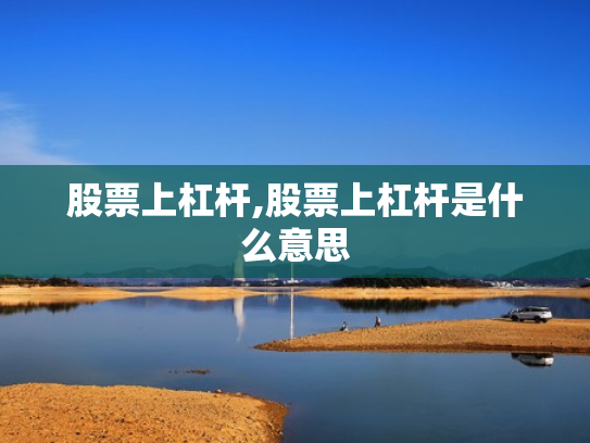 股票上杠杆,股票上杠杆是什么意思