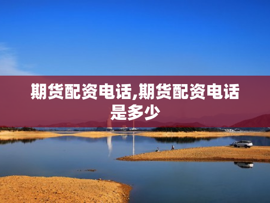 期货配资电话,期货配资电话是多少