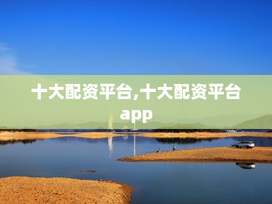 十大配资平台,十大配资平台app