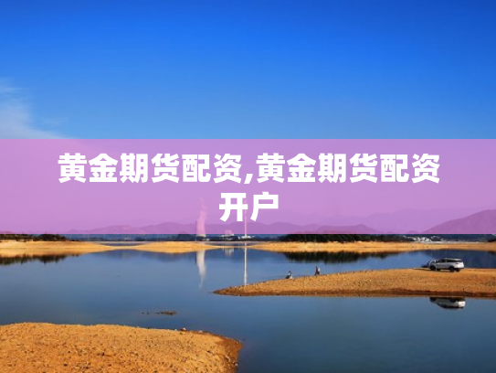 黄金期货配资,黄金期货配资开户