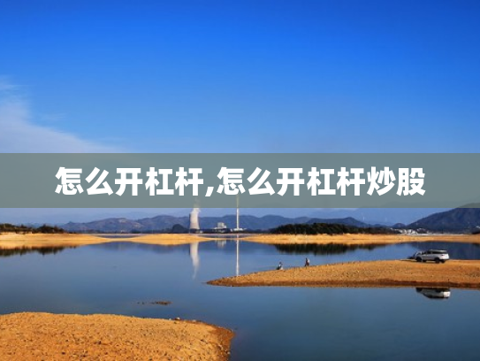 怎么开杠杆,怎么开杠杆炒股