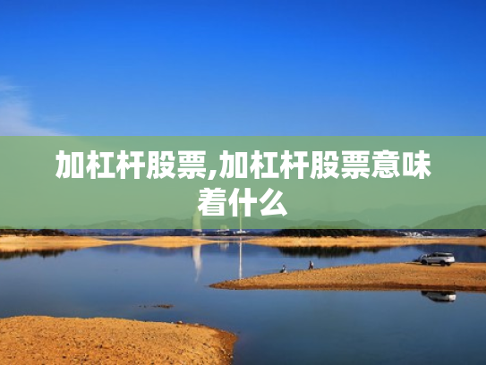 加杠杆股票,加杠杆股票意味着什么