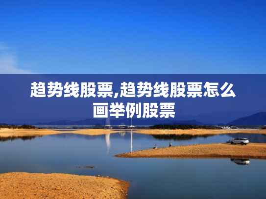 趋势线股票,趋势线股票怎么画举例股票