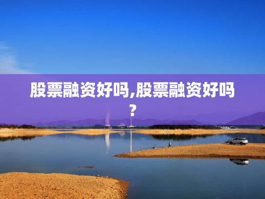 股票融资好吗,股票融资好吗?