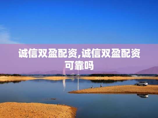 诚信双盈配资,诚信双盈配资可靠吗