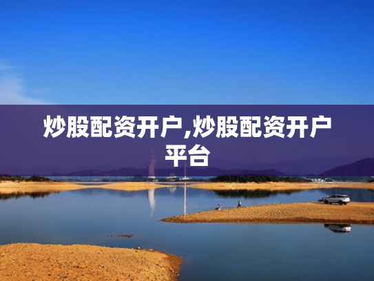 炒股配资开户,炒股配资开户平台