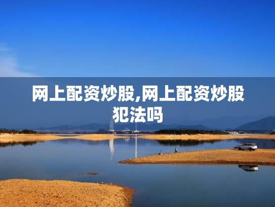 网上配资炒股,网上配资炒股犯法吗