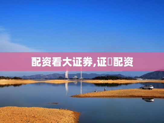 配资看大证券,证劵配资