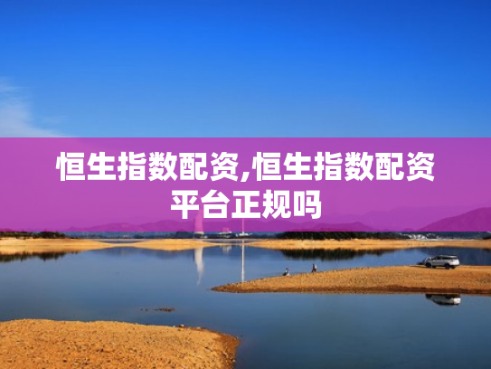 恒生指数配资,恒生指数配资平台正规吗