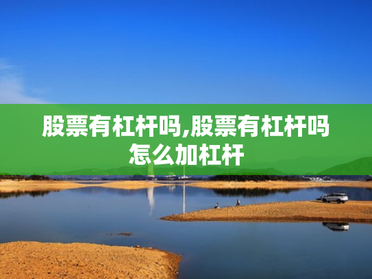 股票有杠杆吗,股票有杠杆吗怎么加杠杆