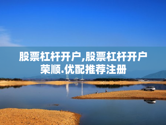 股票杠杆开户,股票杠杆开户荣顺.优配推荐注册