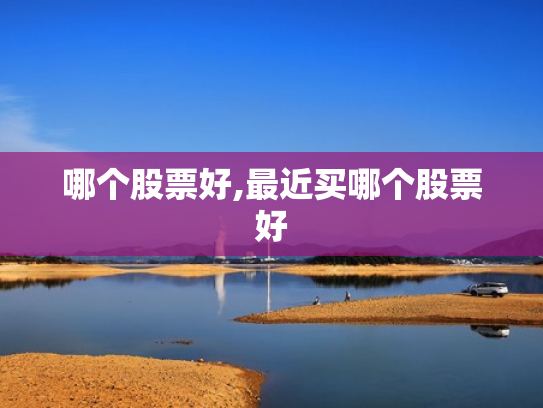 哪个股票好,最近买哪个股票好