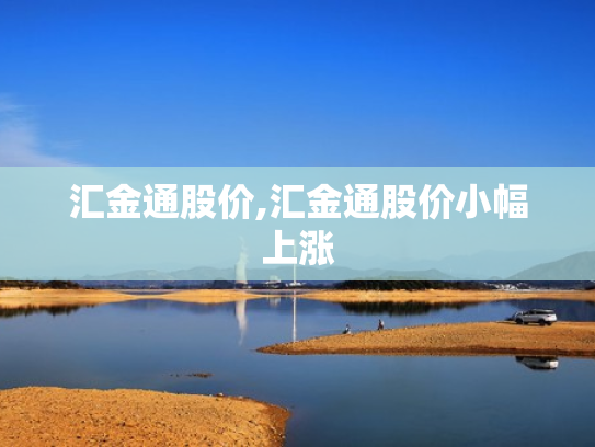 汇金通股价,汇金通股价小幅上涨