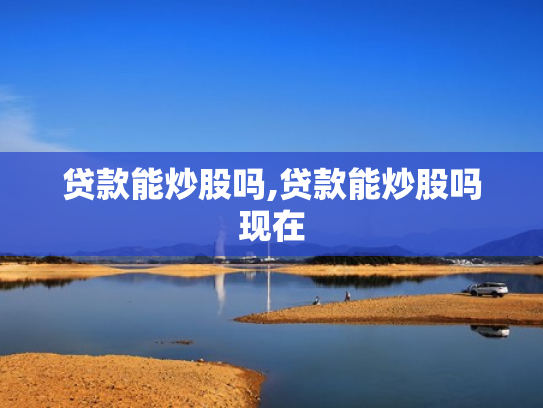 贷款能炒股吗,贷款能炒股吗现在