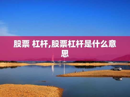 股票 杠杆,股票杠杆是什么意思