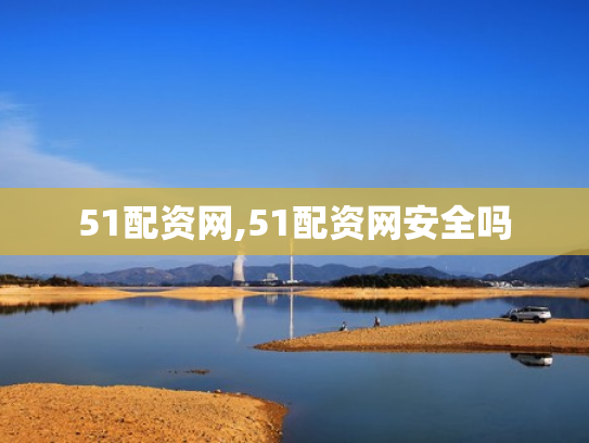 51配资网,51配资网安全吗