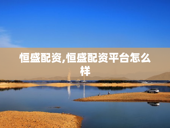 恒盛配资,恒盛配资平台怎么样