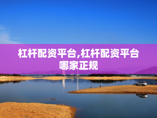 杠杆配资平台,杠杆配资平台哪家正规
